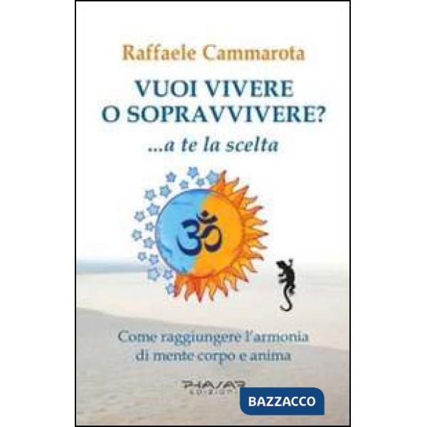 Vuoi vivere o sopravvivere?... a te la scelta. Come raggiungere l'armonia di men