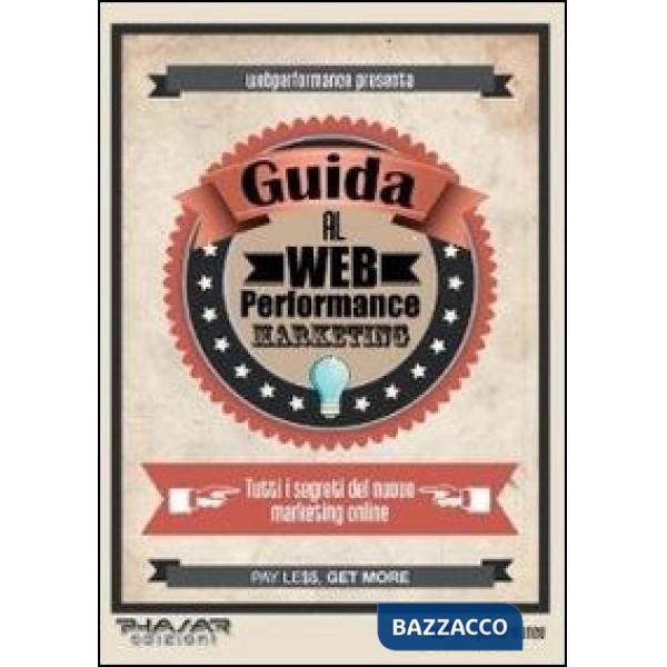 Guida al web performance marketing. Tutti i segreti del nuovo marketing online
