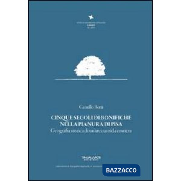 Cinque secoli di bonifiche nella pianura di Pisa. Geografia storica di un'area u