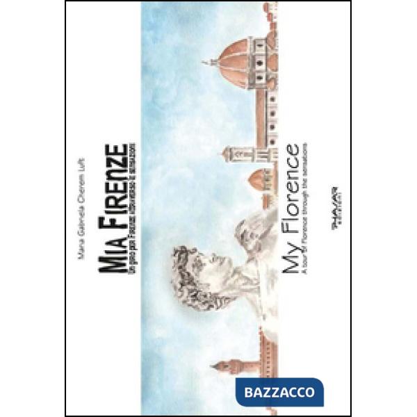 Mia Firenze. Un giro per Firenze attraverso le sensazioni-My Florence. A tour of