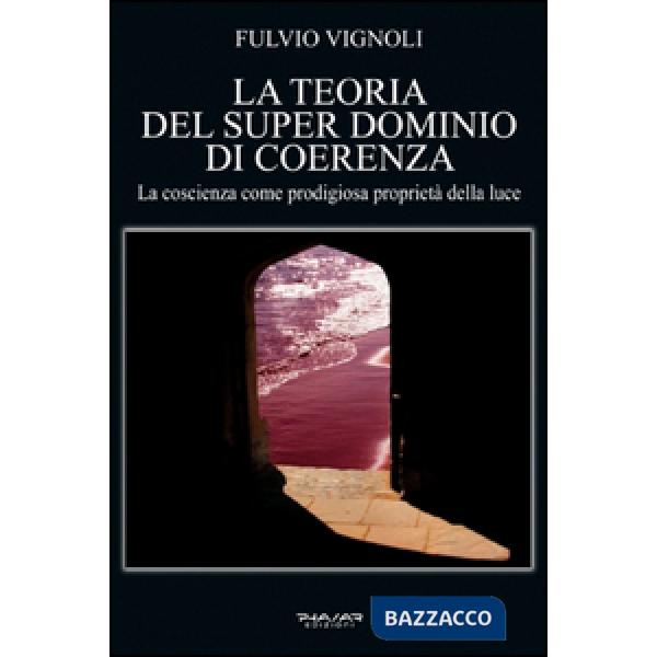 Teoria del super dominio di coerenza. La coscienza come prodigiosa proprietà della luce (La)