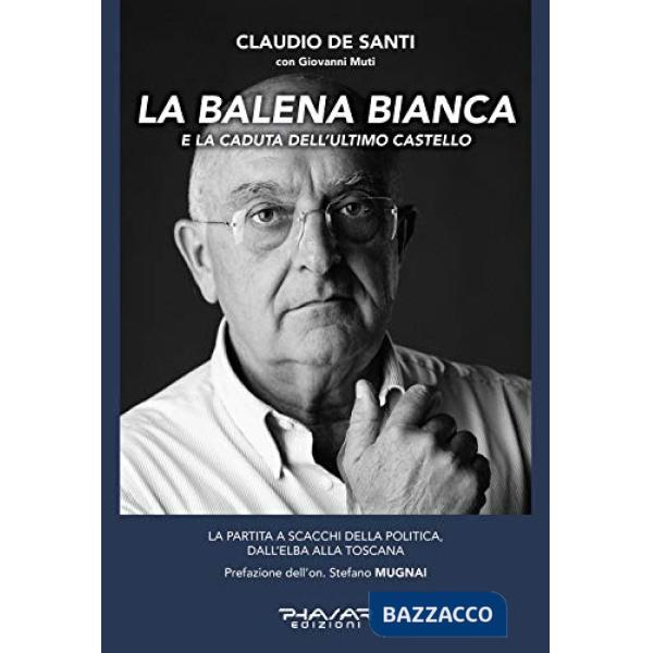 Balena bianca e la caduta dell'ultimo castello. La partita a scacchi della politica, dall'Elba alla Toscana (La)