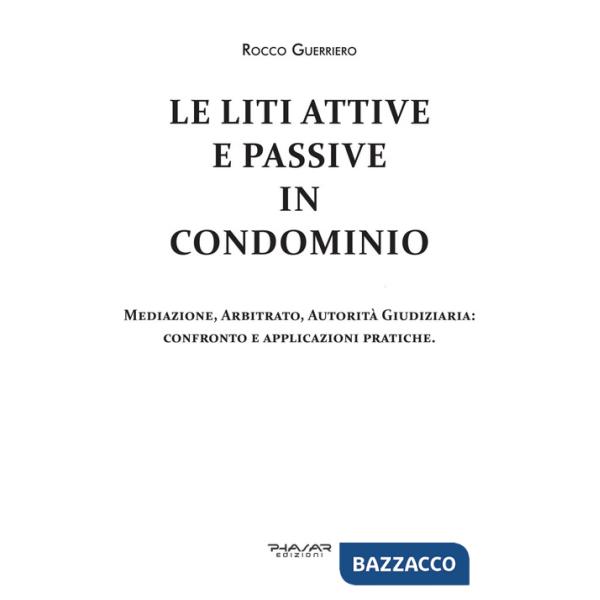 Liti attive e passive in condominio. Mediazione, arbitrato, autorità giudiziaria: confronto e applicazioni pratiche (Le)