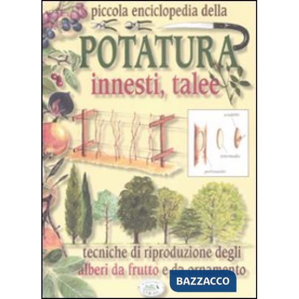 Piccola enciclopedia della potatura, innesti, talee. Tecniche di riproduzione degli alberi da frutto e da ornamento
