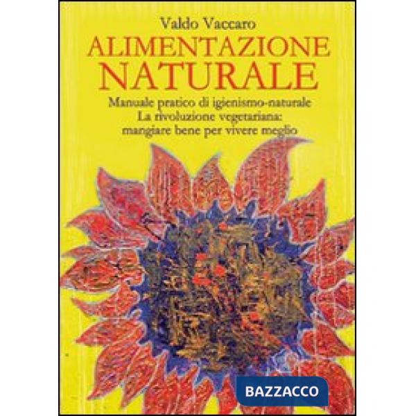 Alimentazione naturale. Manuale pratico di igienismo-naturale. La rivoluzione vegetariana: mangiare bene per vivere meglio