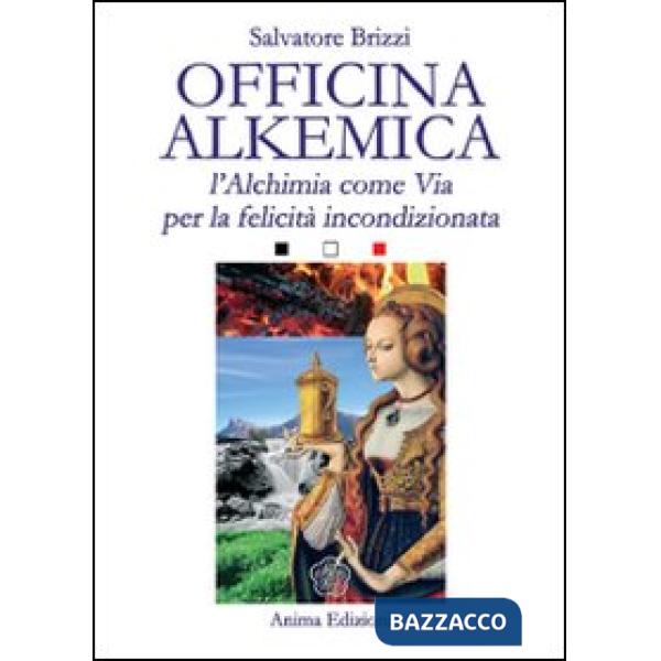 Officina alkemica. L'alchimia come via per la felicità incondizionata
