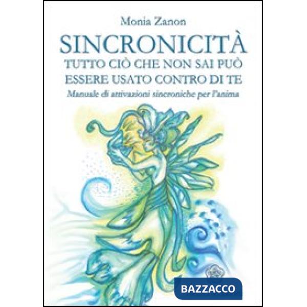 Sincronicità. Tutto ciò che non sai può essere usato contro di te. Manuale di attivazioni sincroniche per l'anima