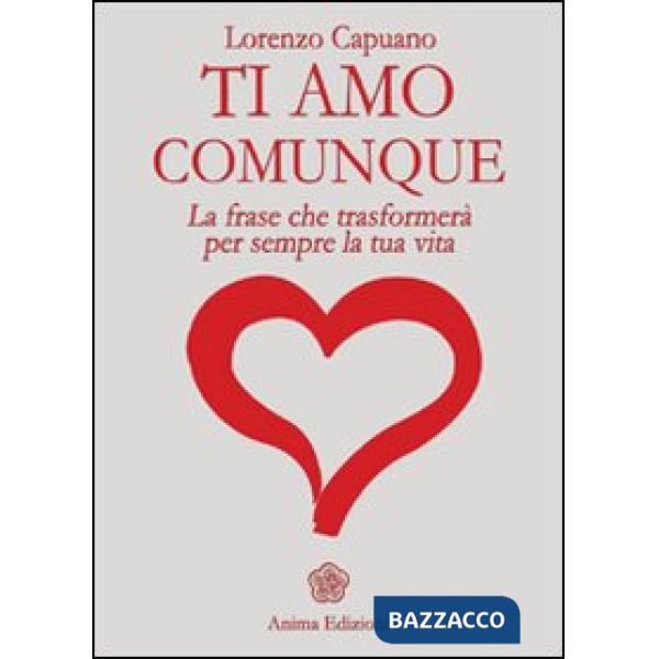 Ti amo comunque. La frase che trasformerà per sempre la tua vita