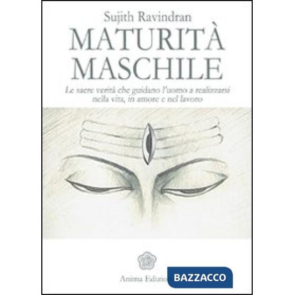 Maturità maschile. Le sacre verità che guidano l'uomo a realizzarsi nella vita, in amore e nel lavoro