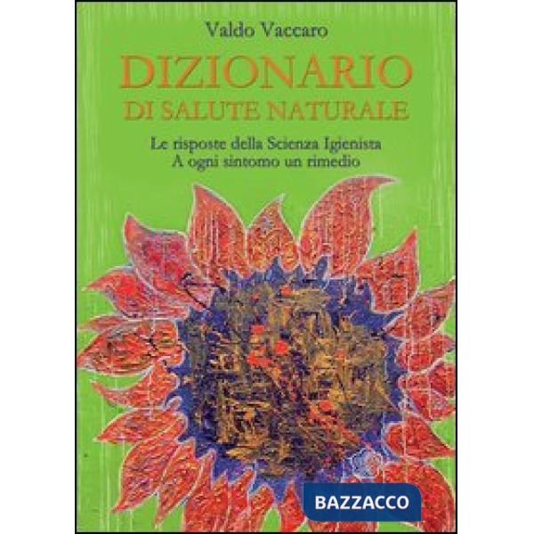 Dizionario di salute naturale. Le risposte della scienza igienista. A ogni sintomo un rimedio