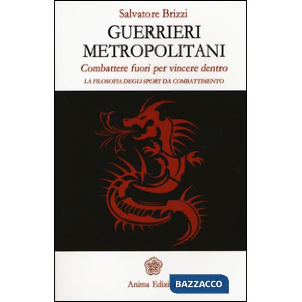 Guerrieri metropolitani. Combattere fuori per vincere dentro. La filosofia degli sport da combattimento