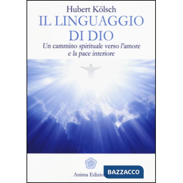 Linguaggio di Dio. Un cammino spirituale verso l'amore e la pace interiore (Il)