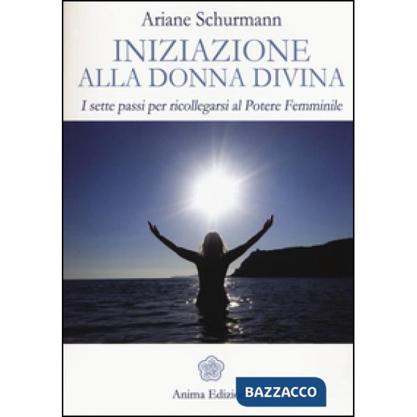 Iniziazione alla donna divina. I sette passi per ricollegarsi al potere femminile