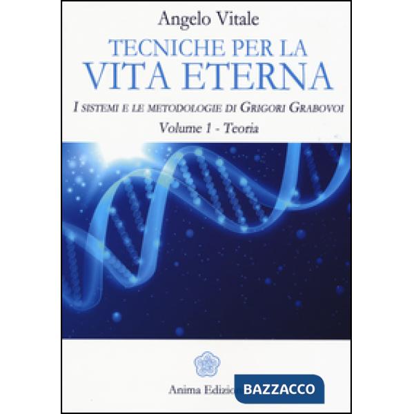 Tecniche per la vita eterna. I sistemi e le metodologie di Grigori Grabovoi. Vol. 1: Teoria