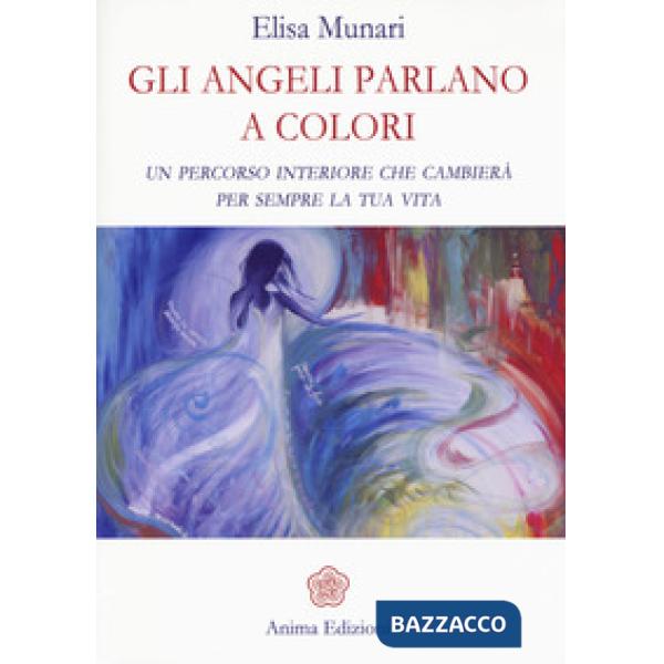 Angeli parlano a colori. Un percorso interiore che cambierà per sempre la tua vi