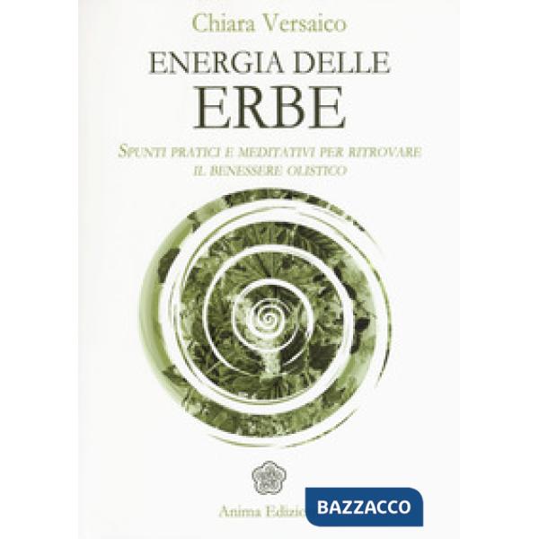 Energia delle erbe. Spunti pratici e meditativi per ritrovare il benessere olist