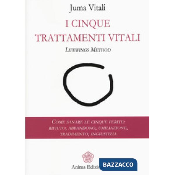 Cinque trattamenti vitali. Lifewings method. Come sanare le cinque ferite: rifiu