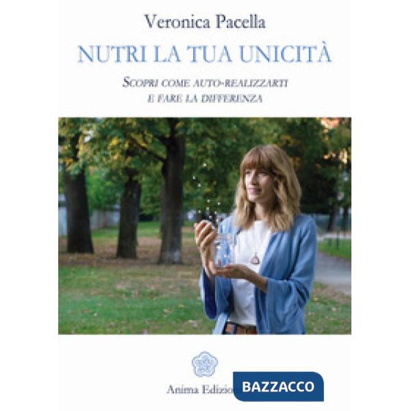 Nutri la tua unicità. Scopri come auto-realizzarti e fare la differenza