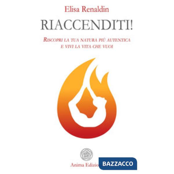 Riaccenditi! Riscopri la tua natura più autentica e vivi la vita che vuoi