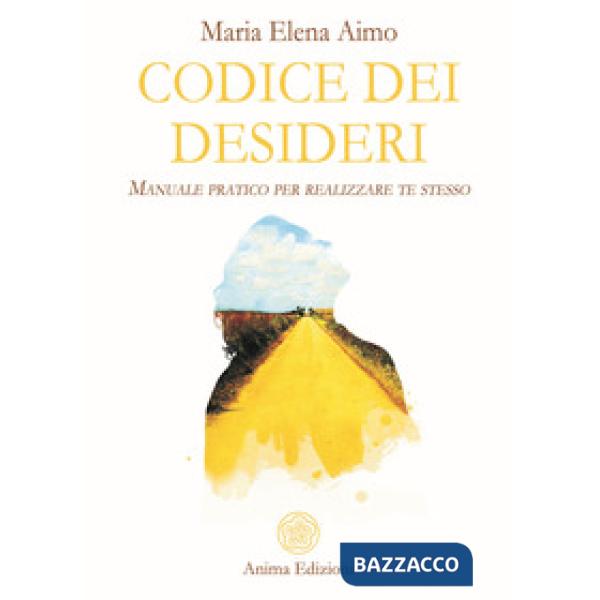 Codice dei desideri. Manuale pratico per realizzare te stesso