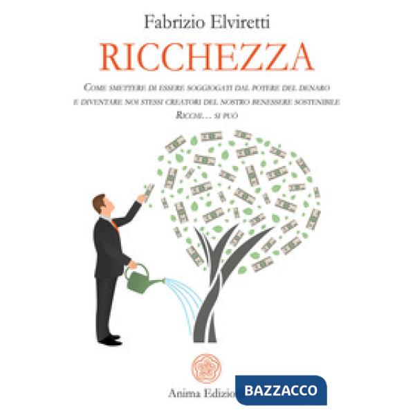 Ricchezza. Come smettere di essere soggiogati dal potere del denaro e diventare