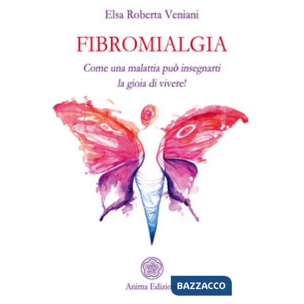 Fibromialgia. Come una malattia può insegnarti la gioia di vivere!