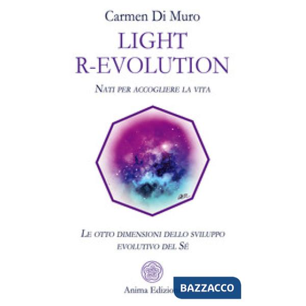 Light R-Evolution. Nati per accogliere la vita. Le otto dimensioni dello sviluppo evolutivo del Sé