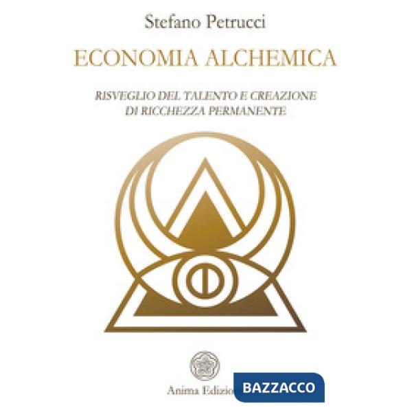 Economia alchemica. Risveglio del talento e creazione di ricchezza permanente
