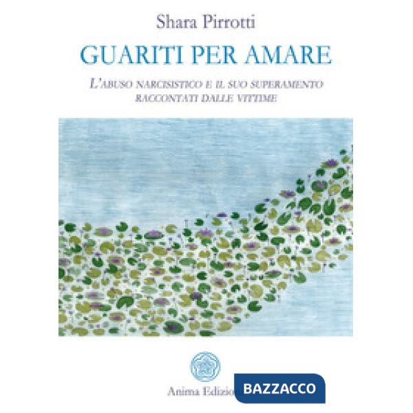 Guariti per amare. L'abuso narcisistico e il suo superamento raccontati dalle vittime