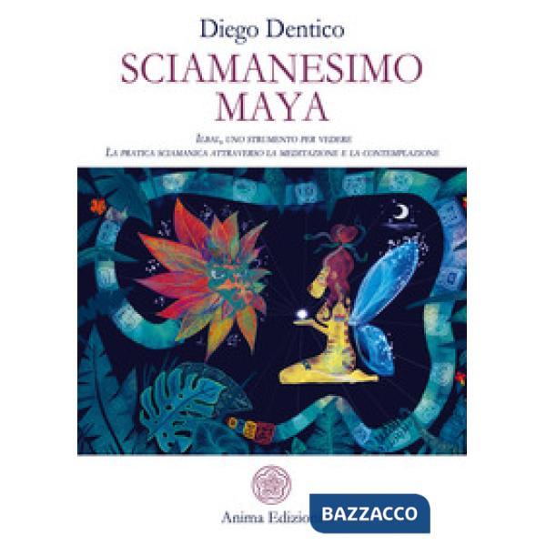 Sciamanesimo maya. Ilbal, uno strumento per vedere. La pratica sciamanica attraverso la meditazione e la contemplazione
