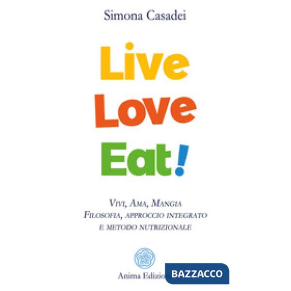 Live love eat! Vivi, ama, mangia. Filosofia, approccio integrato e metodo nutrizionale