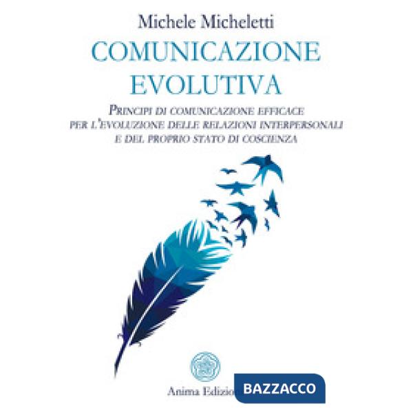 Comunicazione evolutiva. Principi di comunicazione efficace per l'evoluzione delle relazioni interpersonali e del proprio stato 