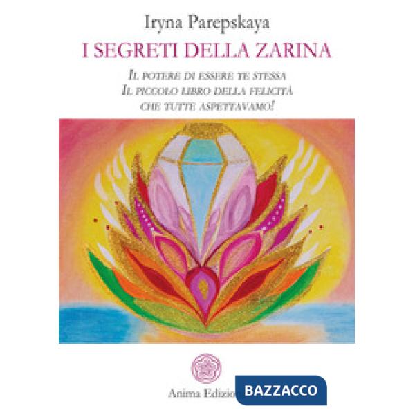 Segreti della Zarina. Il potere di essere te stessa. Il piccolo libro della felicità che tutte aspettavamo! (I)