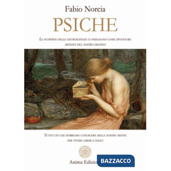 Psiche. Tutto ciò che dobbiamo conoscere della nostra mente per vivere liberi e felici. Le scoperte delle neuroscienze ci insegn