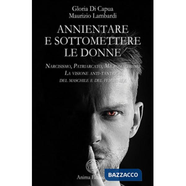 Annientare e sottomettere le donne. Narcisismo, patriarcato, micromachismo. La visione anti-tantrica del maschile e del femminil