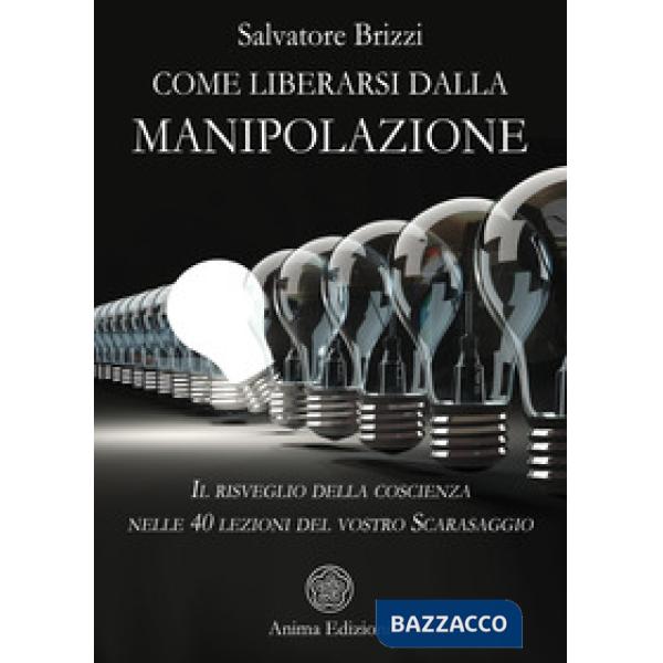 Come liberarsi dalla manipolazione. Il risveglio della coscienza nelle 40 lezioni del vostro Scarasaggio