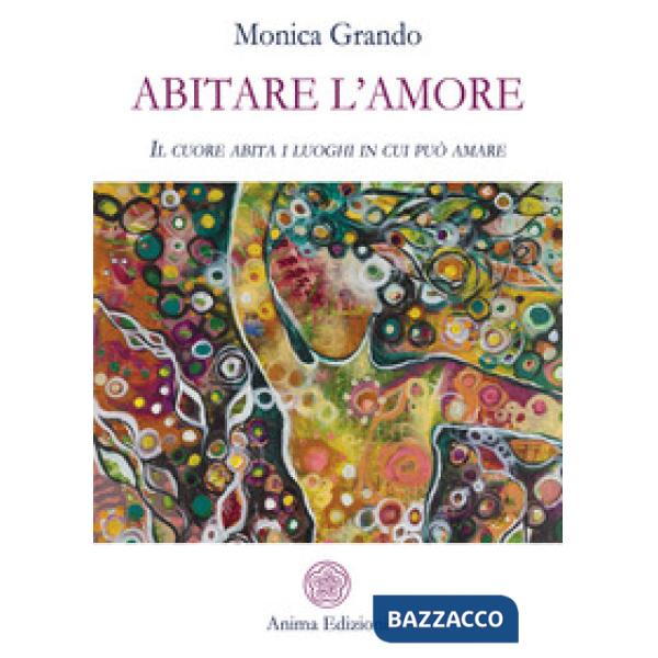 Abitare l'amore. Il cuore abita i luoghi in cui può amare