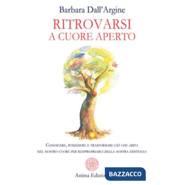 Ritrovarsi a cuore aperto. Conoscere, possedere e trasformare ciò che abita nel nostro cuore per riappropriarci della nostra esi