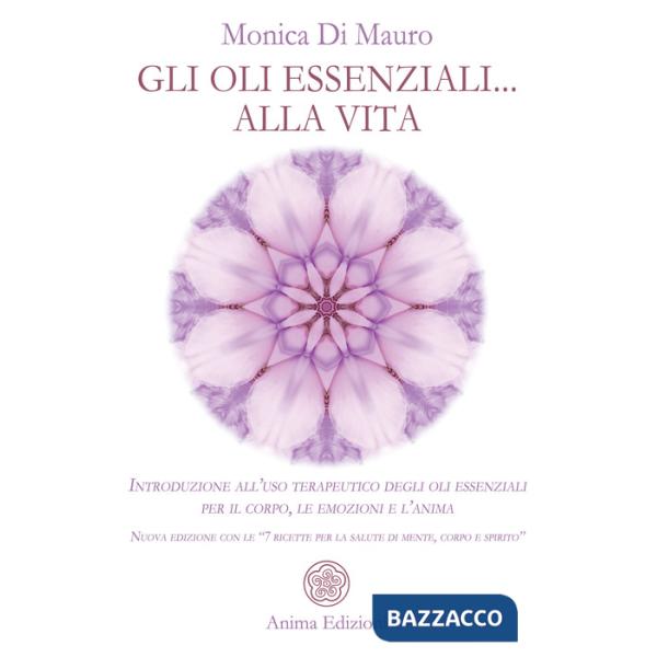 Oli essenziali... alla vita. Introduzione all'uso terapeutico degli oli essenziali per il corpo, le emozioni e l'anima. Nuova ed