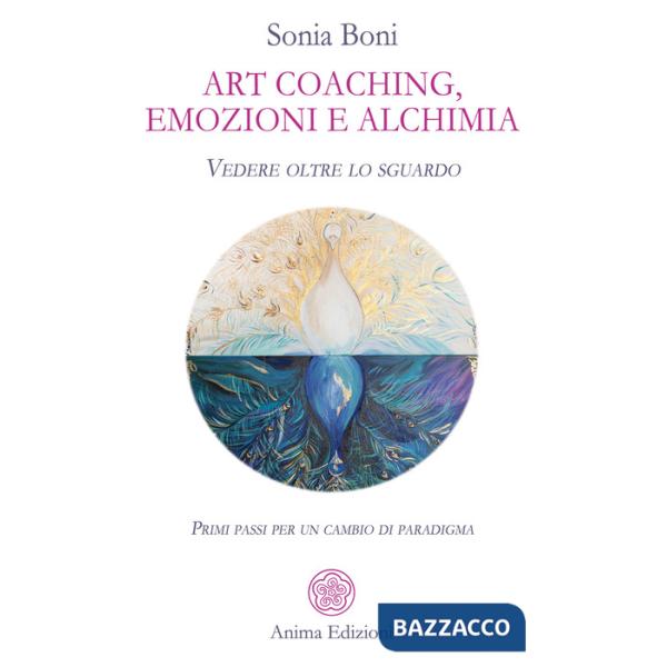 Art coaching, emozioni e alchimia. Vedere oltre lo sguardo. Primi passi per un cambio di paradigma