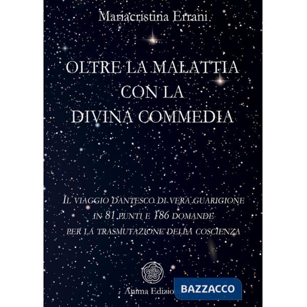 Oltre la malattia con la Divina Commedia. Il viaggio dantesco di vera guarigione in 81 punti e 186 domande per la trasmutazione 