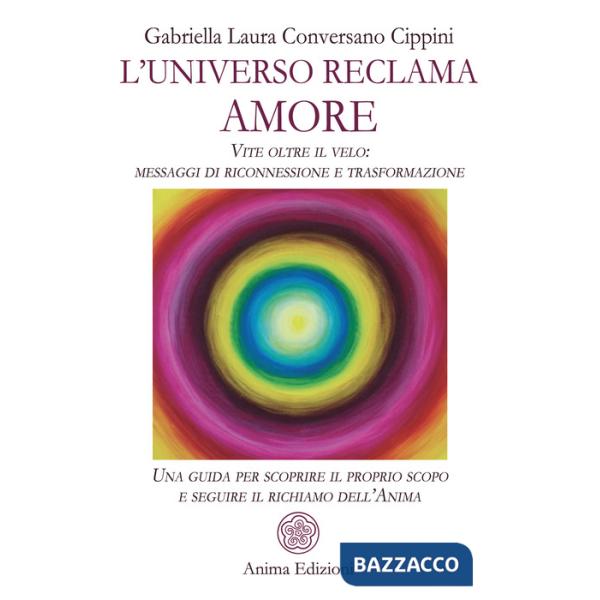 Universo reclama amore. Vite oltre il velo: messaggi di riconnessione e trasformazione. Una guida per scoprire il proprio scopo 