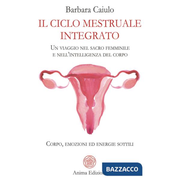 Ciclo mestruale integrato. Un viaggio nel sacro femminile e nell'intelligenza del corpo. Corpo, emozioni ed energie sottili (Il)