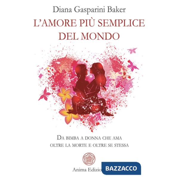 Amore più semplice del mondo. Da bimba a donna che ama oltre la morte e oltre se stessa (L')