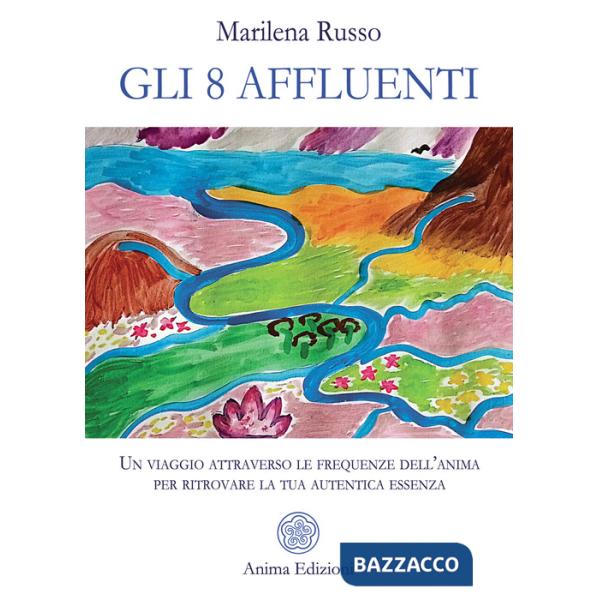8 affluenti. Un viaggio attraverso le frequenze dell'anima per ritrovare la tua autentica essenza (Gli)