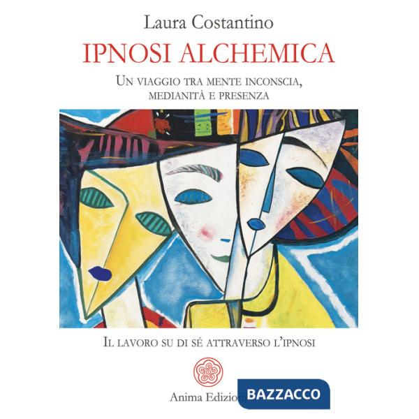 Ipnosi alchemica. Un viaggio tra mente inconscia, medianità e presenza. Il lavoro su di sé attraverso l'ipnosi