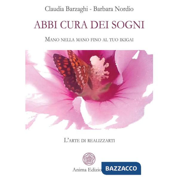 Abbi cura dei sogni. Mano nella mano fino al tuo ikigai. L'arte di realizzarti
