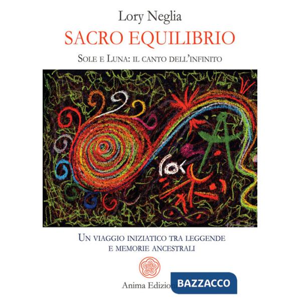 Sacro equilibrio. Sole e luna: il canto dell'infinito. Un viaggio iniziatico tra leggende e memorie ancestrali