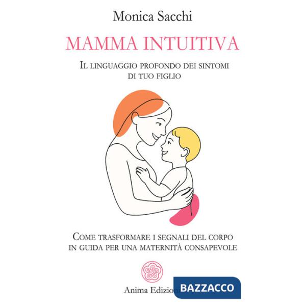 Mamma intuitiva. Il linguaggio profondo dei sintomi di tuo figlio. Come trasformare i segnali del corpo in guida per una materni