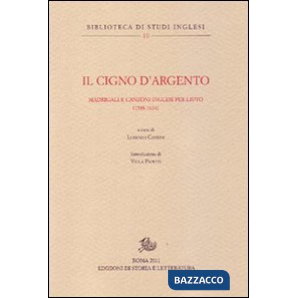 Cigno d'argento. Antologia di madrigali e canzoni per liuto inglesi (1588-1624) (Il)